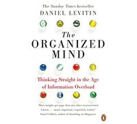 The Organized Mind: The Science of Preventing Overload, Increasing Productivity and Restoring Your Focus