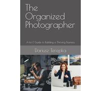 The Organized Photographer: A-to-Z Guide to Building a Thriving Business