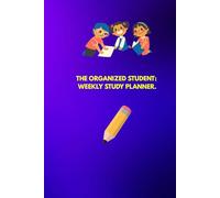 THE ORGANIZED STUDENT: WEEKLY STUDY PLANNER: Your Essential Guide to Success and Better Grades