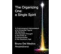 The Organizing One: a single Spirit.: A Cosmological Interpretation of a Universal Figure. All Symbols, from Ancient Thought to the Field of ... Texts by Bruno Del Medico in English. (ING))