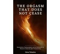 THE ORGASM THAT DOES NOT CEASE: Neuroscience, Psychoanalysis, and the Reinvention of Pleasure in Maturity After Prostatectomy