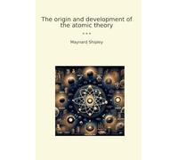 The origin and development of the atomic theory (Classic Books)