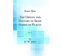 The Origin and History of Irish Names of Places, Vol. 1 (Classic Reprint)