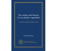 The origin and history of our garden vegetables: to which is added their dietetic values
