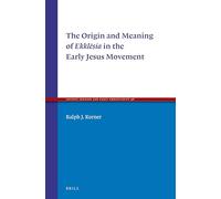 The Origin and Meaning of Ekklsia in the Early Jesus Movement: 98 (Ancient Judaism and Early Christianity)