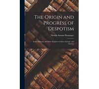 The Origin and Progress of Despotism: In the Oriental, and Other Empires of Africa, Europe, and America