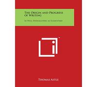 The Origin and Progress of Writing: As Well Hieroglyphic as Elementary