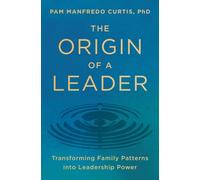 The Origin of a Leader : Transforming Family Patterns into Leadership Power