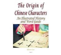The Origin of Chinese Characters: An Illustrated History and Word Guide