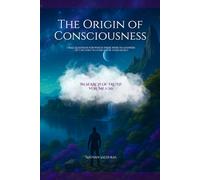 The Origin of Consciousness: I had questions for which there were no answers - so I decided to search for them myself. (In Search of Truth)