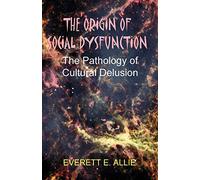 The Origin of Social Dysfunction: The Pathology of Cultural Delusion