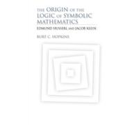 The Origin of the Logic of Symbolic Mathematics: Edmund Husserl and Jacob Klein (Studies in Continental Thought)