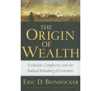 The Origin of Wealth: Evolution, Complexity, And the Radical Remaking of Economics