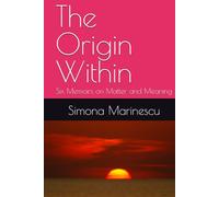 The Origin Within: Six Memoirs on Matter and Meaning (The Elemental Narratives - A Series on the Poetry of Science)