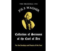 The Original 1901 Joseph F. Wagner Collection of Sermons of the Curé of Ars: For the Sundays and Feasts of the Year