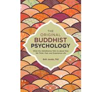 The Original Buddhist Psychology : What the Abhidharma Tells Us About How We Think, Feel, and Experience Life
