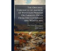 The Original Chronicle of Andrew of Wyntoun Printed On Parallel Pages From the Cottonian and Wemyss Mss