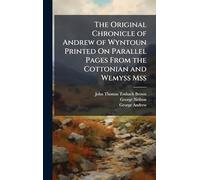 The Original Chronicle of Andrew of Wyntoun Printed On Parallel Pages From the Cottonian and Wemyss Mss