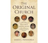 The Original Church: What It Meant--And Still Means--To Be a Christian