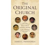 The Original Church: What It Meant--And Still Means--To Be a Christian