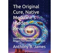 The Original Cure, Native Medicine's Hidden Revolution: Tribal Wisdom's Enduring Bridge Between Past Ceremonies and Future