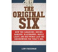 The Original Six: How the Canadiens, Bruins, Rangers, Blackhawks, Maple Leafs, and Red Wings Laid the Groundwork for Today's National Hockey League