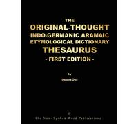 THE ORIGINAL THOUGHT INDO-GERMANIC ARAMAIC ETYMOLOGICAL DICTIONARY THESAURUS - FIRST EDITION: ALL BASED ON THE INDO-GERMANIC ARAMAIC MOTHER TONGUE [ 8 1/2 x 11 Color Format ]