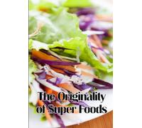 The Originality of Super Foods: A Carefully Crafted Guide to Superfoods