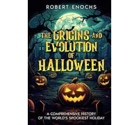 The Origins and Evolution of Halloween: A Comprehensive History of the World's Spookiest Holiday (Mysteries of Tradition: Uncovering the Origins of Iconic Celebrations and Holidays)