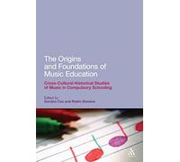 The Origins and Foundations of Music Education: Cross-Cultural Historical Studies Of Music In Compulsory Schooling (Continuum Studies in Educational Research)