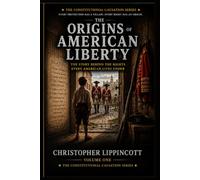 THE ORIGINS OF AMERICAN LIBERTY: The Story Behind the Rights Every American Lives Under (The Constitutional Causation Series)
