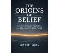 The Origins of Belief: Why the World’s Religions All Began in the Same Place