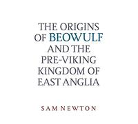 The Origins of Beowulf: And the Pre-Viking Kingdom of East Anglia