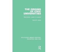 The Origins of Civic Universities: Manchester, Leeds and Liverpool: 9 (Routledge Library Editions: Education 1800-1926)