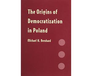 The Origins of Democratization in Poland - Workers, Intellectuals, and Oppositional Politics, 1976-1980