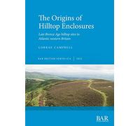 The Origins of Hilltop Enclosures: Late Bronze Age hilltop sites in Atlantic western Britain: 674 (British Archaeological Reports British Series)