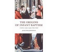 The Origins of Infant Baptism: A Further Study in Reply to Kurt Aland
