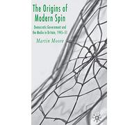 The Origins of Modern Spin: Democratic Government and the Media in Britain, 1945-51