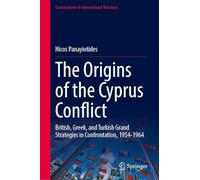 The Origins of the Cyprus Conflict: British, Greek, and Turkish Grand Strategies in Confrontation, 1954-1964 (Contributions to International Relations)