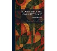 The Origins of the League Covenant: Documentary History of Its Drafting