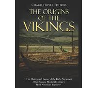 The Origins of the Vikings: The History and Legacy of the Early Norsemen Who Became Medieval Europe’s Most Notorious Explorers
