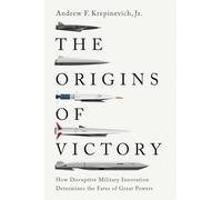 The Origins of Victory : How Disruptive Military Innovation Determines the Fates of Great Powers