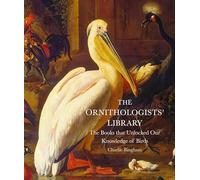 The Ornithologists' Library: The Books that Unlocked Our Knowledge of Birds (Libri Historici)