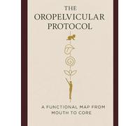 THE OROPELVICULAR PROTOCOL: A Unified Approach to Oral, Core, and Pelvic Therapy