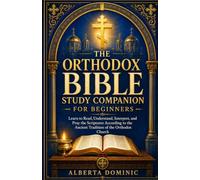 The Orthodox Bible Study Companion for Beginners: Learn to Read, Understand, Interpret, and Pray the Scriptures According to the Ancient Tradition of the Orthodox Church