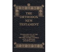 The Orthodox New Testament: Translated Out of the Original Greek, the Texts of the Four Gospels, Acts, Epistles and Revelation