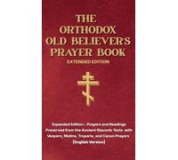 The Orthodox Old Believer's Prayer Book - Extended Version: Prayers and Readings Preserved from the Ancient Slavonic Text: Prayers and Readings Preserved from the Ancient Slavonic Text