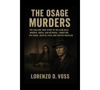 The Osage Murders: The Chilling True Story of William Hale: Murder, Greed, and Betrayal, Targeting the Osage, Wealth, Fear, and Justice Unveiled