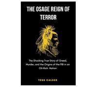 THE OSAGE REIGN OF TERROR: The Shocking True Story of Greed, Murder, and the Origins of the FBI in an Oil-Rich Nation