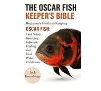 THE OSCAR FISH KEEPER’S BIBLE: Beginner’s Guide to Keeping OSCAR FISH: Tank Setup, Grouping Behavior, Feeding, Breeding, and Ideal Water Conditions